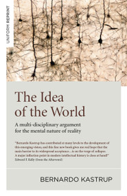 The Idea of the World (A Multi-Disciplinary Argument for the Mental Nature of Reality) by Bernardo Kastrup, 9781785357398