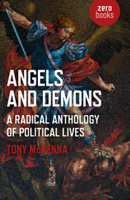 Angels and Demons: A Radical Anthology of Political Lives (A Marxist Analysis of Key Political and Historical Figures) by Tony McKenna, 9781789040203