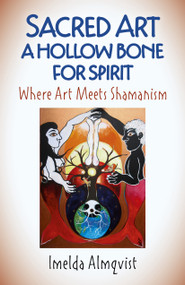 Sacred Art - A Hollow Bone for Spirit (Where Art Meets Shamanism) by Imelda Almqvist, 9781789040388