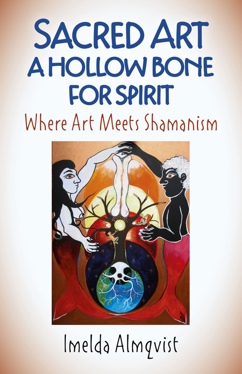 Sacred Art - A Hollow Bone for Spirit (Where Art Meets Shamanism) by Imelda Almqvist, 9781789040388