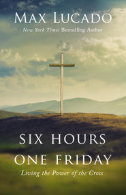 Six Hours One Friday (Living the Power of the Cross) by Max Lucado, 9781400207404