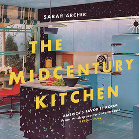 The Midcentury Kitchen (America's Favorite Room, from Workspace to Dreamscape, 1940s-1970s) by Sarah Archer, 9781682682289