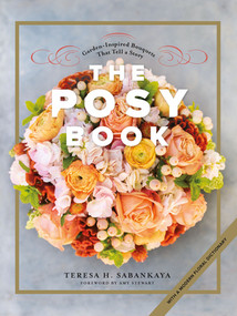 The Posy Book (Garden-Inspired Bouquets That Tell a Story) by Teresa H. Sabankaya, Amy Stewart, 9781682682630