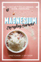 Magnesium: Everyday Secrets (A Lifestyle Guide to Nature's Relaxation Mineral) by Gretchen Lidicker, 9781682683484