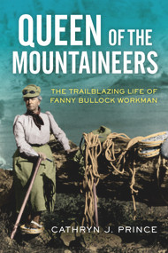 Queen of the Mountaineers (The Trailblazing Life of Fanny Bullock Workman) by Cathryn J. Prince, 9781613739556