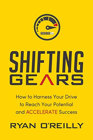 Shifting Gears (How to Harness Your Drive to Reach Your Potential and Accelerate Success) by Ryan O'Reilly, 9781630478544