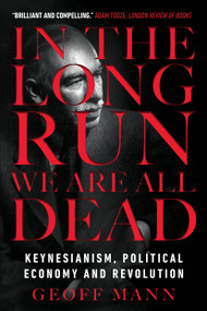 In the Long Run We Are All Dead (Keynesianism, Political Economy, and Revolution) - 9781784786007 by Geoff Mann, 9781784786007
