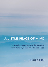 A Little Peace of Mind (The Revolutionary Solution for Freedom from Anxiety, Panic Attacks and Stress) by Nicola Bird, 9781788173049