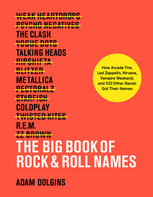 The Big Book of Rock & Roll Names (How Arcade Fire, Led Zeppelin, Nirvana, Vampire Weekend, and 532 Other Bands Got Their Names) by Adam Dolgins, 9781419732591