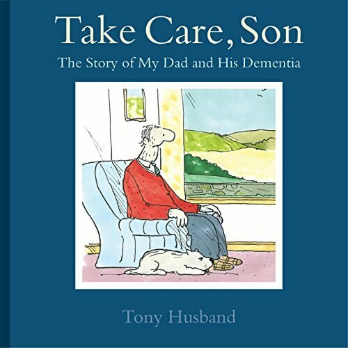Take Care, Son (The Story of My Dad and his Dementia) by Tony Husband, 9781472115560