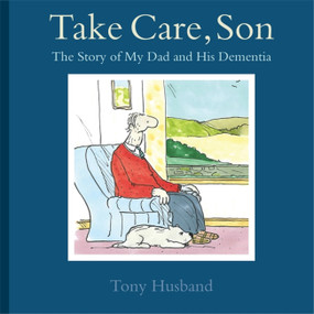 Take Care, Son (The Story of My Dad and his Dementia) by Tony Husband, 9781472115560
