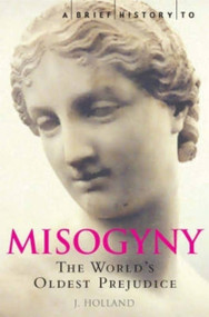 A Brief History of Misogyny (The World's Oldest Prejudice) by Jack Holland, 9781845293710