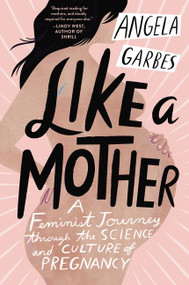 Like a Mother (A Feminist Journey Through the Science and Culture of Pregnancy) - 9780062662958 by Angela Garbes, 9780062662958