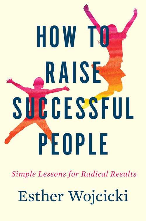 How to Raise Successful People (Simple Lessons for Radical Results) by Esther Wojcicki, 9781328974860