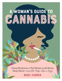 A Woman's Guide to Cannabis (Using Marijuana to Feel Better, Look Better, Sleep Better-and Get High Like a Lady) by Nikki Furrer, 9781523502004