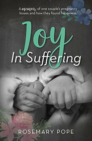 Joy in Suffering (A memoir of one couple's pregnancy losses and how they found happiness) by Rosemary Pope, 9781946889843