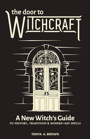 The Door to Witchcraft (A New Witch's Guide to History, Traditions, and Modern-Day Spells) by Tonya A. Brown, 9781641523998