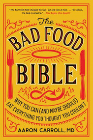 The Bad Food Bible (Why You Can (and Maybe Should) Eat Everything You Thought You Couldn't) by Aaron Carroll, Nina Teicholz, 9781328505774