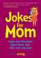Jokes for Mom (More than 300 Eye-Rolling Wisecracks and Snarky Jokes about Husbands, Kids, the Absolute Need for Wine, and More) by Jo King, 9781631584800