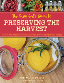 The Farm Girl's Guide to Preserving the Harvest (How to Can, Freeze, Dehydrate, and Ferment Your Garden's Goodness) by Ann Accetta-Scott, 9781493036646