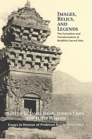 Images, Relics, and Legends (The Formation and Transformation of Buddhist Sacred Sites) by James A. Benn, Jinhua Chen, James Robson, 9780889629097