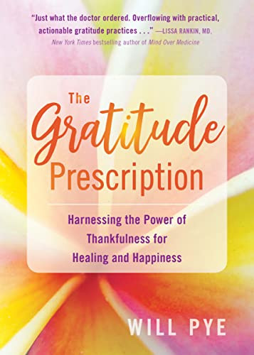 The Gratitude Prescription (Harnessing the Power of Thankfulness for Healing and Happiness) by Will Pye, 9781684032020