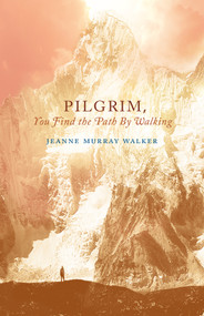 Pilgrim, You Find the Path by Walking (Poems) by Jeanne Murray Walker, 9781640600089