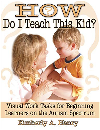 How Do I Teach This Kid? (Visual Work Tasks for Beginning Learners on the Autism Spectrum) by Kimberly A Henry, 9781932565249