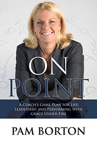 On Point (A Coach's Game Plan for Life, Leadership, and Performing with Grace Under Fire) by Pam Borton, 9781683500216