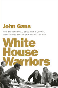 White House Warriors (How the National Security Council Transformed the American Way of War) by John Gans, 9781631494567