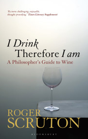 I Drink Therefore I Am (A Philosopher's Guide to Wine) by Roger Scruton, 9781472969873