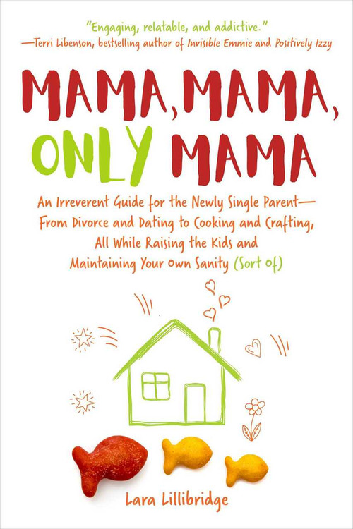 Mama, Mama, Only Mama (An Irreverent Guide for the Newly Single Parent-From Divorce and Dating to Cooking and Crafting, All While Raising the Kids and Maintaining Your Own Sanity (Sort Of)) by Lara Lillibridge, 9781510743564