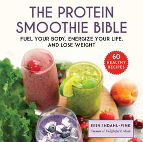 The Protein Smoothie Bible (Fuel Your Body, Energize Your Body, and Lose Weight) by Erin Indahl-Fink, 9781510742161