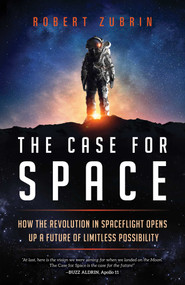The Case for Space (How the Revolution in Spaceflight Opens Up a Future of Limitless Possibility) by Robert Zubrin, 9781633885349