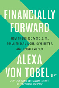 Financially Forward (How to Use Today's Digital Tools to Earn More, Save Better, and Spend Smarter) by Alexa von Tobel, 9781984823526