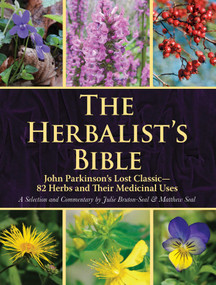 The Herbalist's Bible (John Parkinson's Lost Classic-82 Herbs and Their Medicinal Uses) by Julie Bruton-Seal, Matthew Seal, 9781510740396