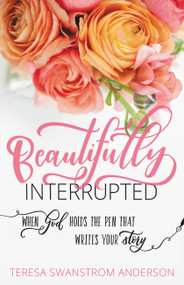 Beautifully Interrupted (When God Holds the Pen that Writes Your Story) by Teresa Swanstrom Anderson, Mandy Arioto, 9781683972600