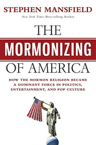 The Mormonizing of America (How the Mormon Religion Became a Dominant Force in Politics, Entertainment, and Pop Culture) by Stephen Mansfield, 9781683972884