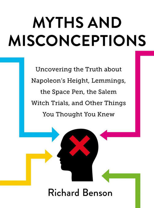 Myths and Misconceptions (Uncovering the Truth about Napoleon's Height, Lemmings, the Space Pen, the Salem Witch Trials, and Other Things You Thought You Knew) by Richard Benson, 9781631584084