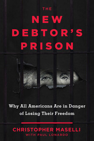 The New Debtors' Prison (Why All Americans Are in Danger of Losing Their Freedom) by Christopher B. Maselli, Paul Lonardo, 9781510733251