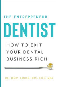 The Entrepreneur Dentist (How to Exit Your Dental Business Rich) by Dr. Jerry Lanier DDS, Exec. MBA, 9781626346369