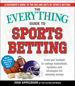 The Everything Guide to Sports Betting (From Pro Football to College Basketball, Systems and Strategies for Winning Money) by Josh Appelbaum, 9781721400218