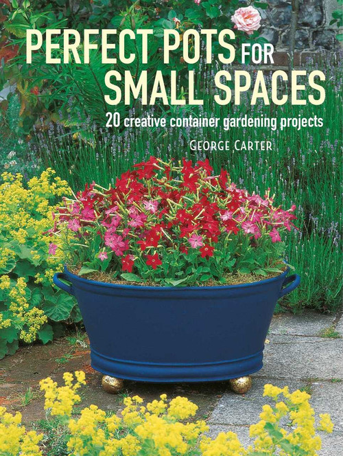 Perfect Pots for Small Spaces (20 creative container gardening projects) by George Carter, 9781782496366