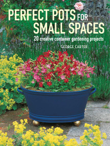 Perfect Pots for Small Spaces (20 creative container gardening projects) by George Carter, 9781782496366
