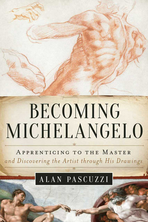 Becoming Michelangelo (Apprenticing to the Master, and Discovering the Artist through His Drawings) by Alan Pascuzzi, 9781628729153