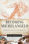 Becoming Michelangelo (Apprenticing to the Master, and Discovering the Artist through His Drawings) by Alan Pascuzzi, 9781628729153
