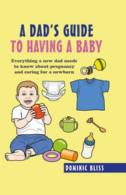 A Dad's Guide to Having a Baby (Everything a new dad needs to know about pregnancy and caring for a newborn) by Dominic Bliss, 9781911026822