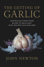The Getting of Garlic (Australian food from bland to brilliant, with recipes old and new) by John Newton, 9781742235790