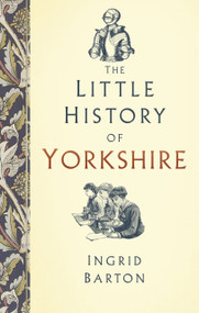 The Little History of Yorkshire by Ingrid Barton, 9780750983563