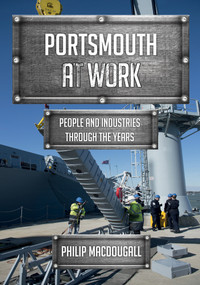 Portsmouth at Work (People and Industries Through the Years) by Philip MacDougall, 9781445679556
